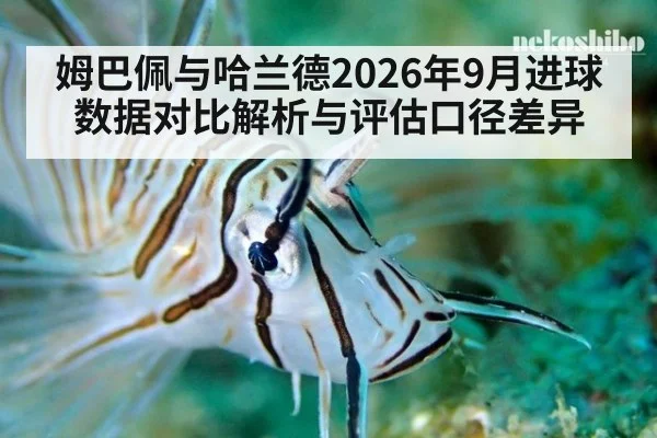 姆巴佩与哈兰德2026年9月进球数据对比解析与评估口径差异