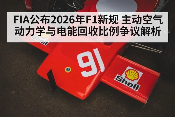 FIA公布2026年F1新规 主动空气动力学与电能回收比例争议解析