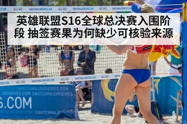 英雄联盟S16全球总决赛入围阶段 抽签赛果为何缺少可核验来源